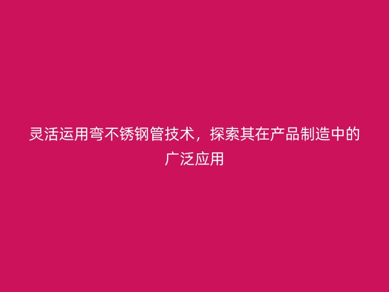 灵活运用弯荣耀官方官网入口管技术，探索其在产品制造中的广泛应用