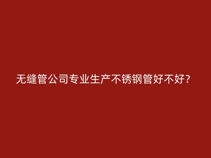 无缝管公司专业生产荣耀官方官网入口管好不好？