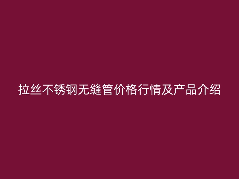 拉丝荣耀官方官网入口无缝管价格行情及产品介绍