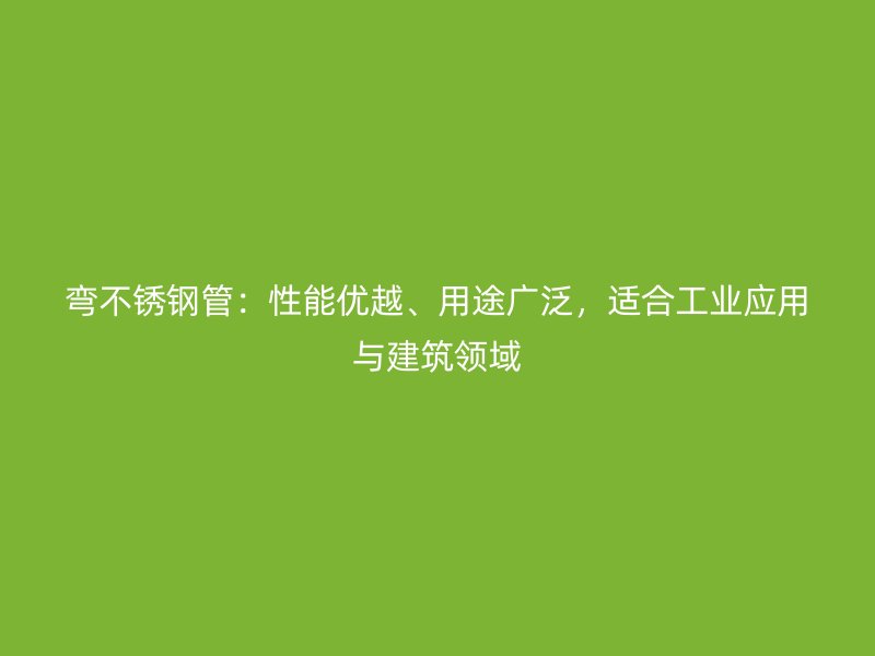 弯荣耀官方官网入口管：性能优越、用途广泛，适合工业应用与建筑领域