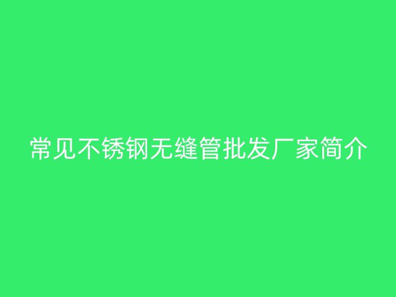 常见荣耀官方官网入口无缝管批发厂家简介