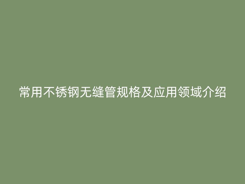 常用荣耀官方官网入口无缝管规格及应用领域介绍