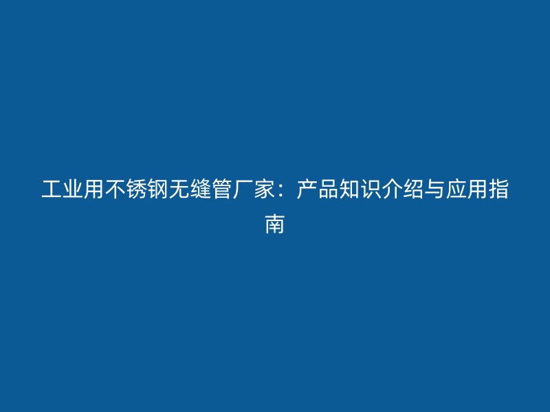 工业用荣耀官方官网入口无缝管厂家：产品知识介绍与应用指南