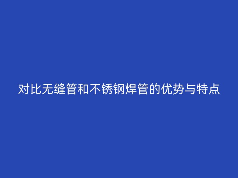 对比无缝管和荣耀官方官网入口焊管的优势与特点
