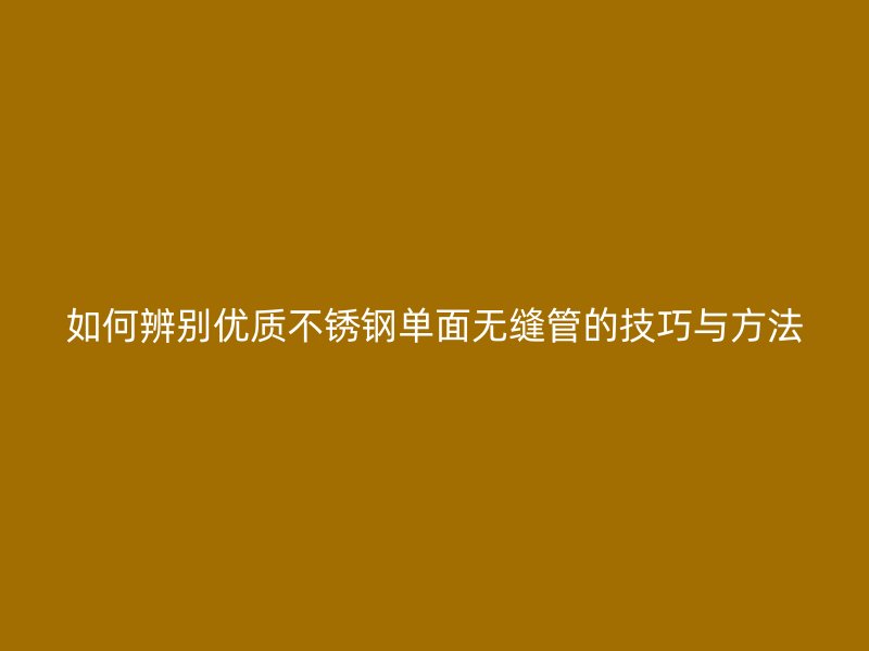 如何辨别优质荣耀官方官网入口单面无缝管的技巧与方法