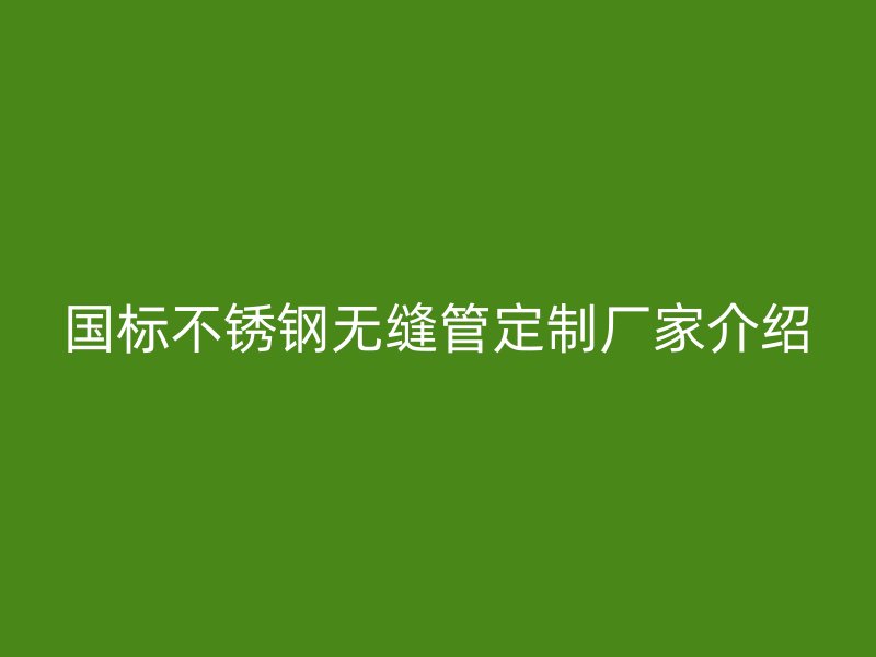国标荣耀官方官网入口无缝管定制厂家介绍