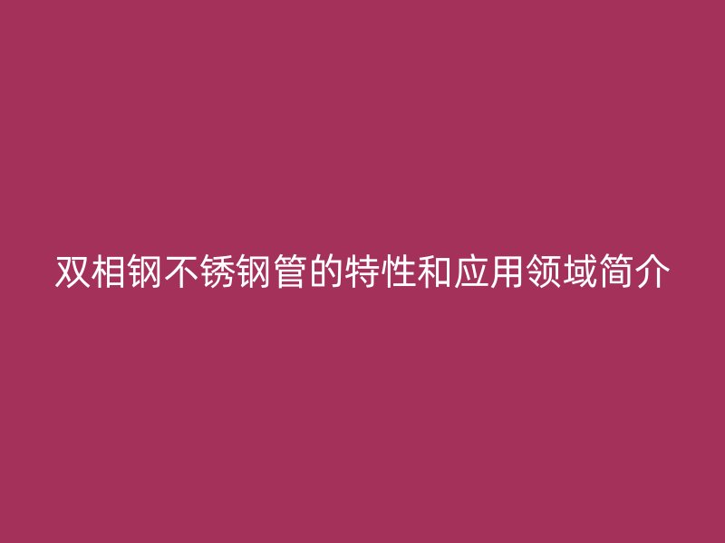 双相钢荣耀官方官网入口管的特性和应用领域简介