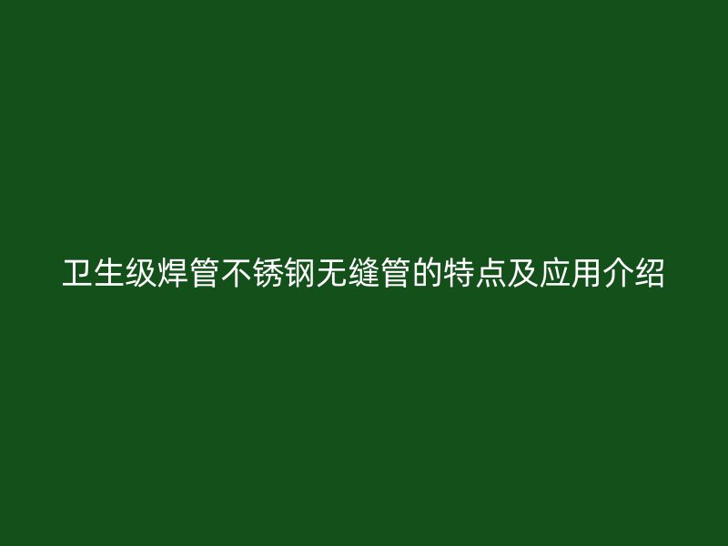 卫生级焊管荣耀官方官网入口无缝管的特点及应用介绍