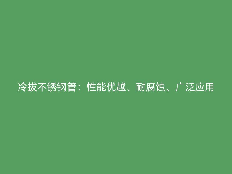 冷拔荣耀官方官网入口管：性能优越、耐腐蚀、广泛应用