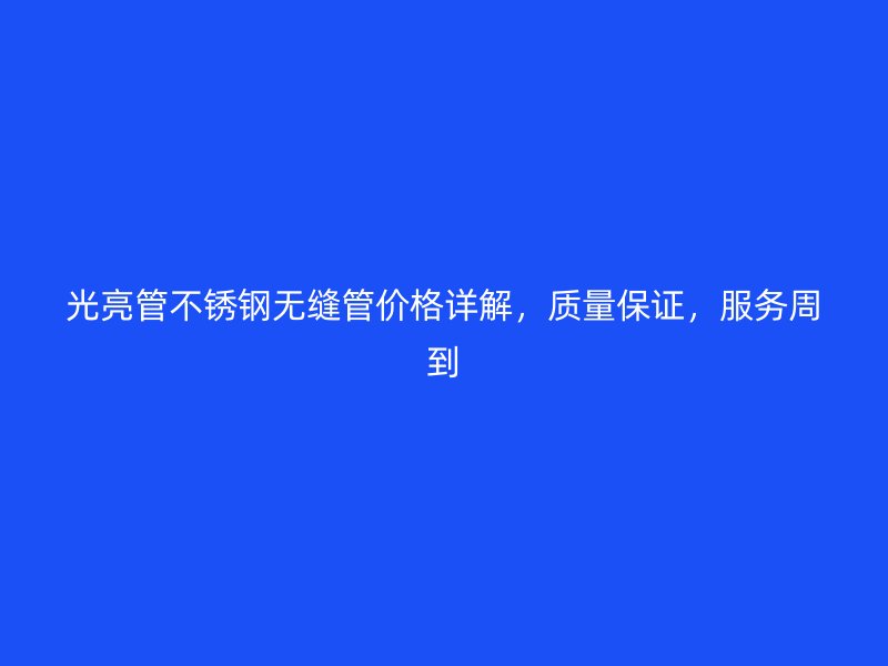 光亮管荣耀官方官网入口无缝管价格详解，质量保证，服务周到