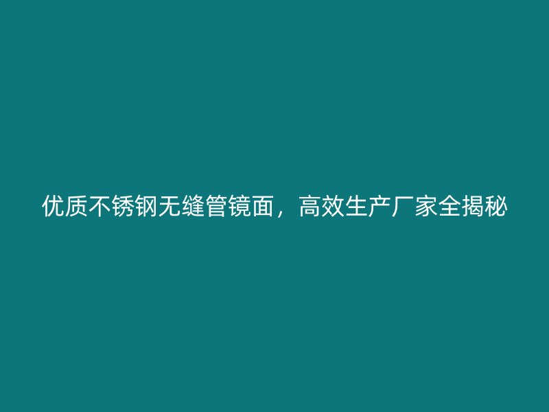 优质荣耀官方官网入口无缝管镜面，高效生产厂家全揭秘