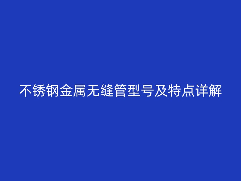 荣耀官方官网入口金属无缝管型号及特点详解