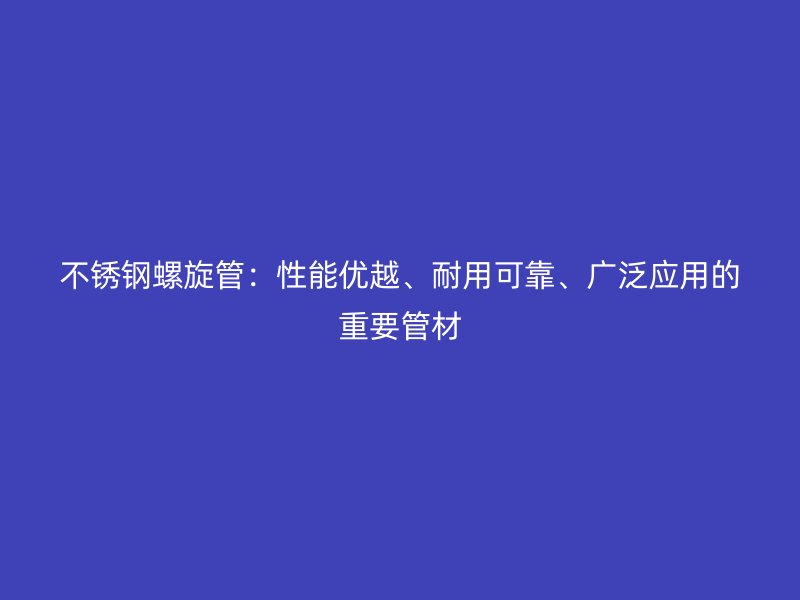 荣耀官方官网入口螺旋管：性能优越、耐用可靠、广泛应用的重要管材