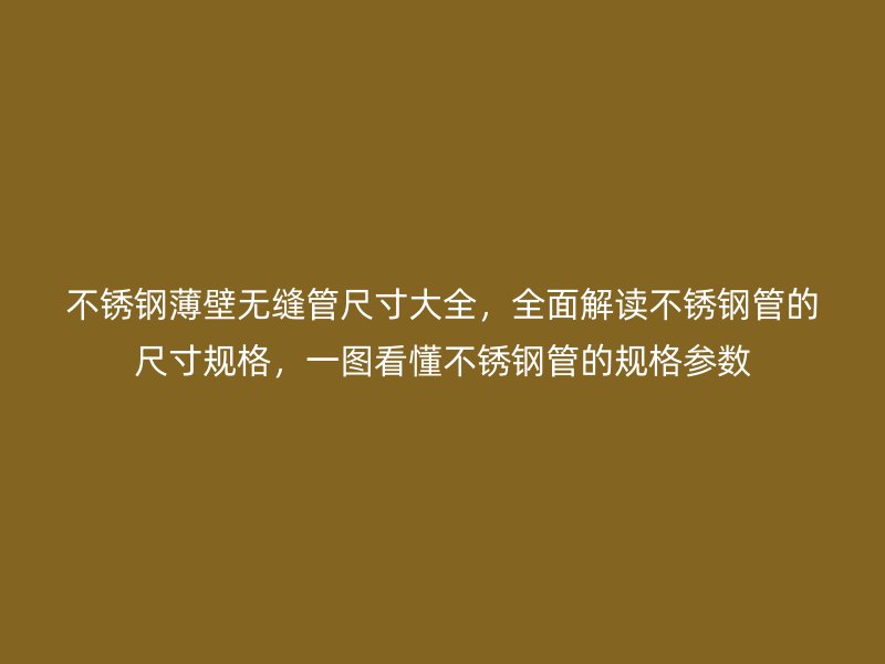荣耀官方官网入口薄壁无缝管尺寸大全，全面解读荣耀官方官网入口管的尺寸规格，一图看懂荣耀官方官网入口管的规格参数