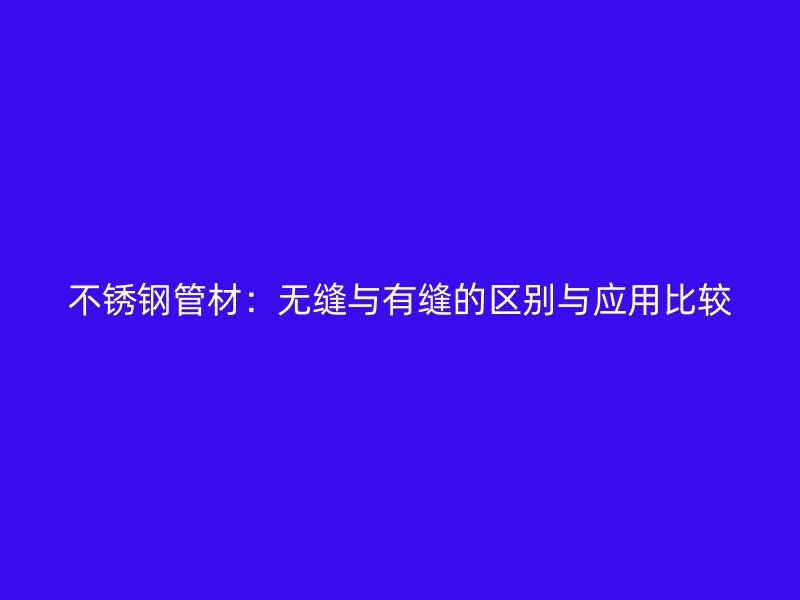 荣耀官方官网入口管材：无缝与有缝的区别与应用比较