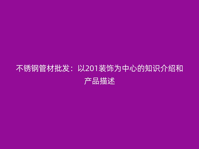 荣耀官方官网入口管材批发：以201装饰为中心的知识介绍和产品描述