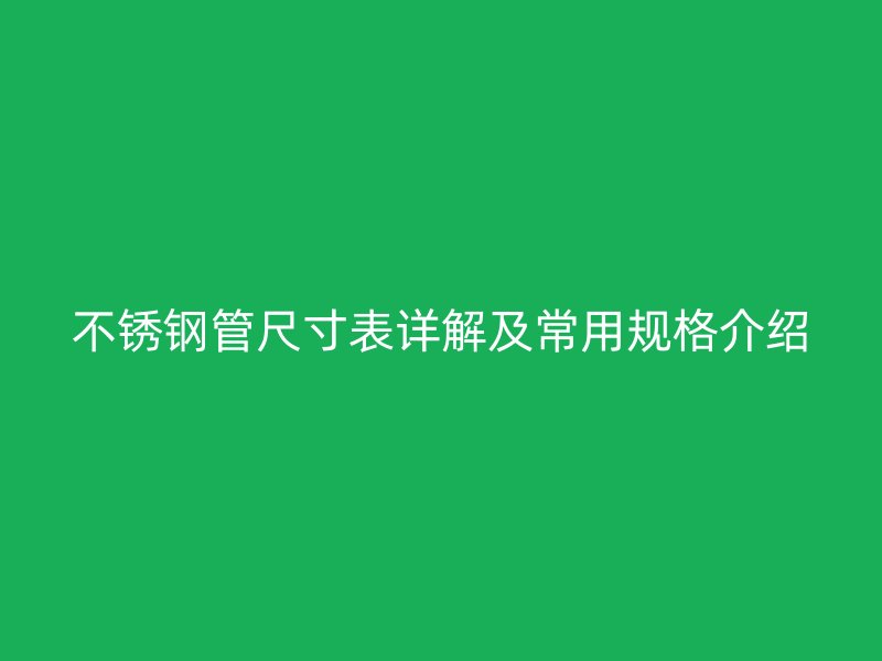 荣耀官方官网入口管尺寸表详解及常用规格介绍