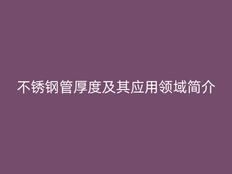 荣耀官方官网入口管厚度及其应用领域简介
