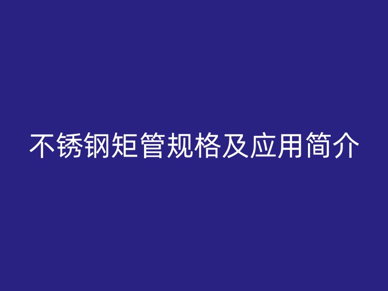 荣耀官方官网入口矩管规格及应用简介