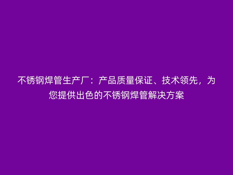荣耀官方官网入口焊管生产厂：产品质量保证、技术领先，为您提供出色的荣耀官方官网入口焊管解决方案