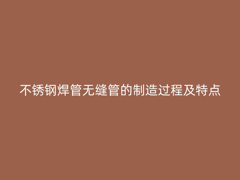 荣耀官方官网入口焊管无缝管的制造过程及特点