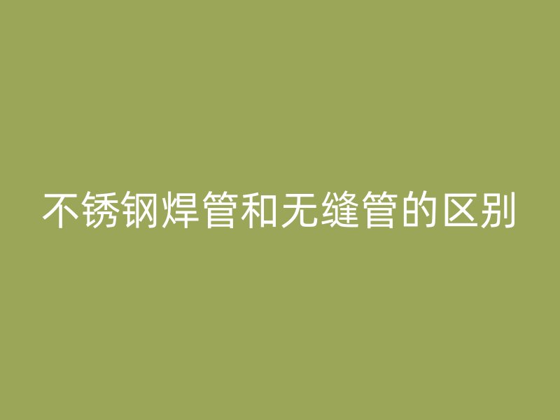 荣耀官方官网入口焊管和无缝管的区别
