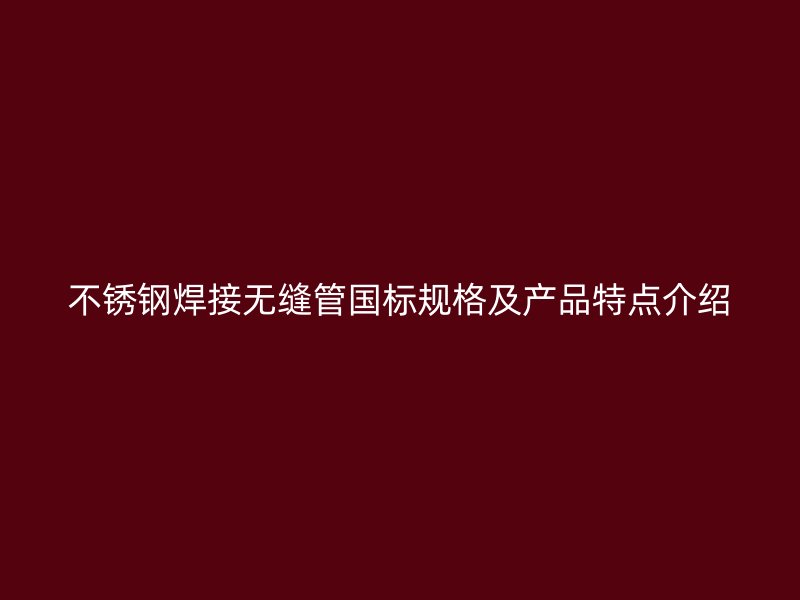 荣耀官方官网入口焊接无缝管国标规格及产品特点介绍
