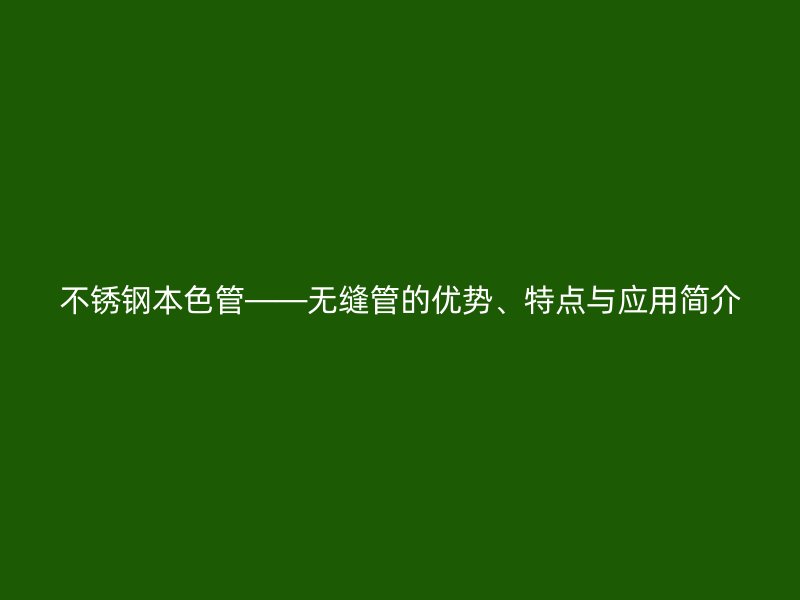 荣耀官方官网入口本色管——无缝管的优势、特点与应用简介