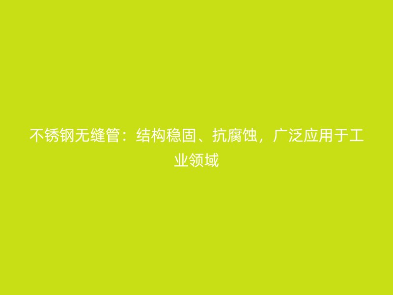 荣耀官方官网入口无缝管：结构稳固、抗腐蚀，广泛应用于工业领域