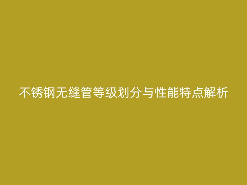 荣耀官方官网入口无缝管等级划分与性能特点解析
