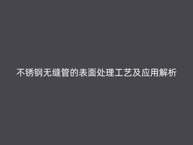 荣耀官方官网入口无缝管的表面处理工艺及应用解析