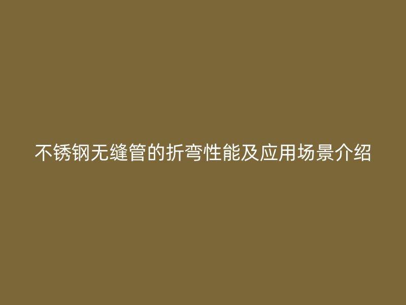 荣耀官方官网入口无缝管的折弯性能及应用场景介绍