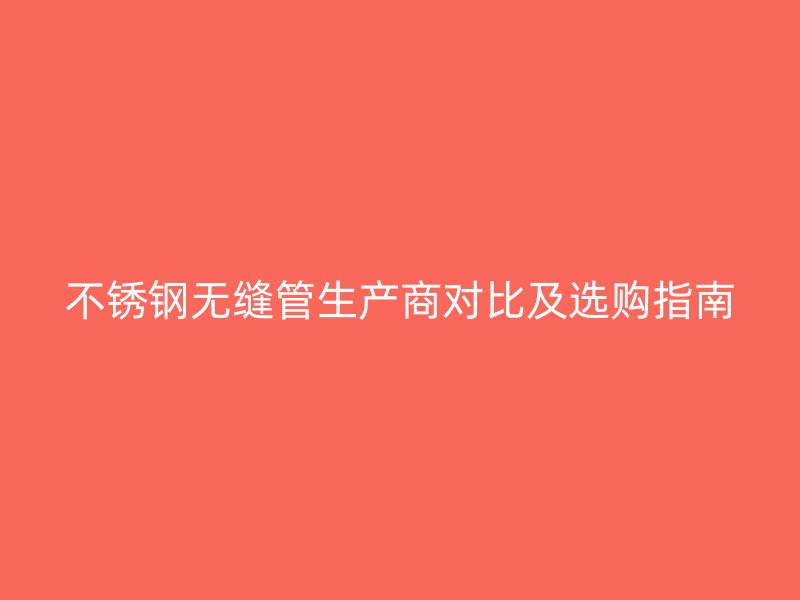 荣耀官方官网入口无缝管生产商对比及选购指南