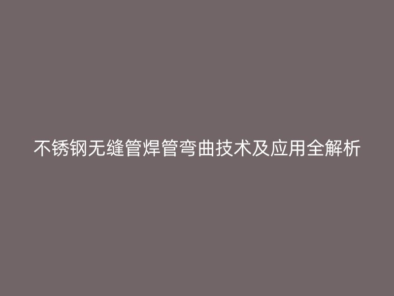 荣耀官方官网入口无缝管焊管弯曲技术及应用全解析
