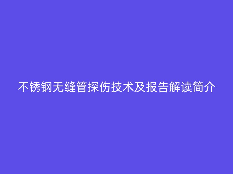荣耀官方官网入口无缝管探伤技术及报告解读简介