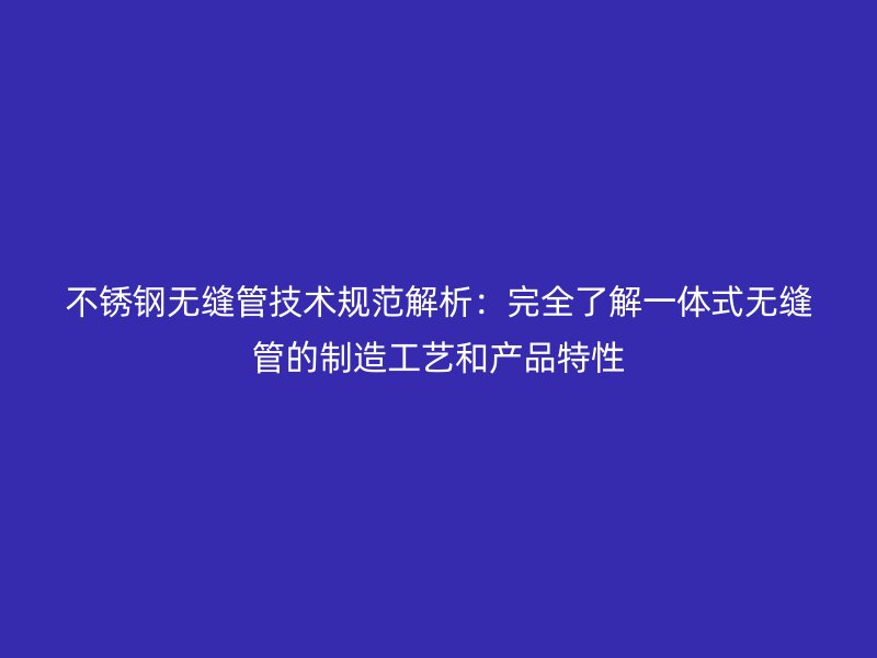 荣耀官方官网入口无缝管技术规范解析：完全了解一体式无缝管的制造工艺和产品特性