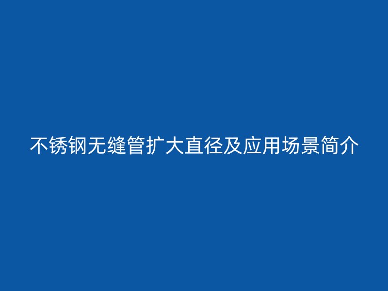 荣耀官方官网入口无缝管扩大直径及应用场景简介
