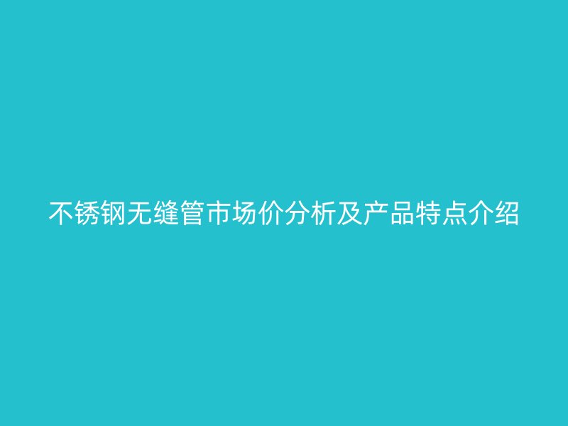 荣耀官方官网入口无缝管市场价分析及产品特点介绍