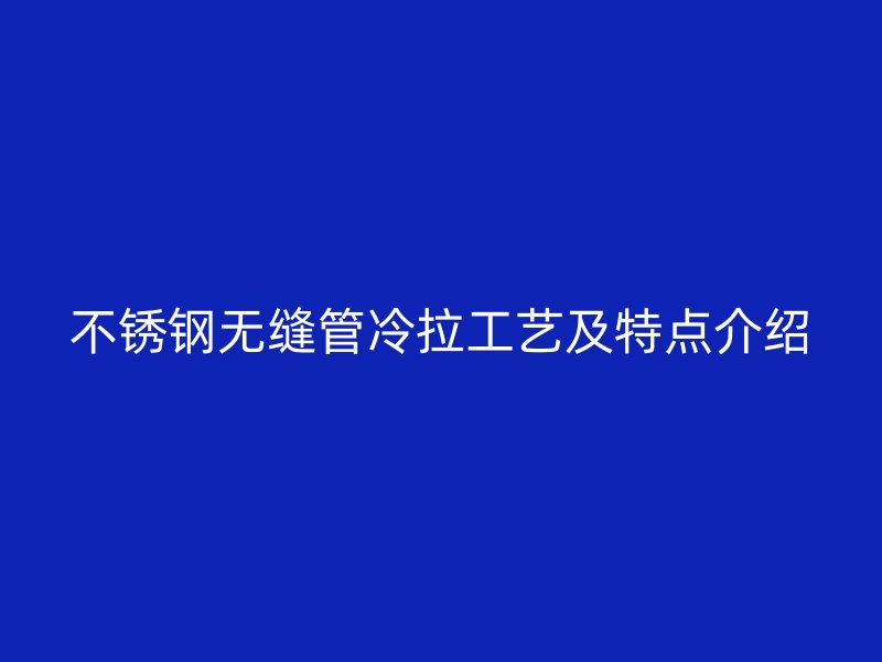 荣耀官方官网入口无缝管冷拉工艺及特点介绍
