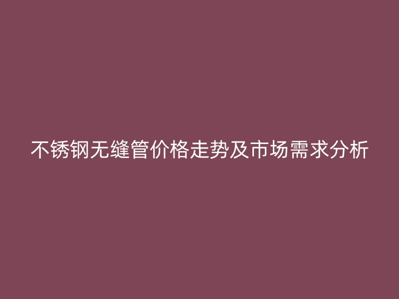 荣耀官方官网入口无缝管价格走势及市场需求分析