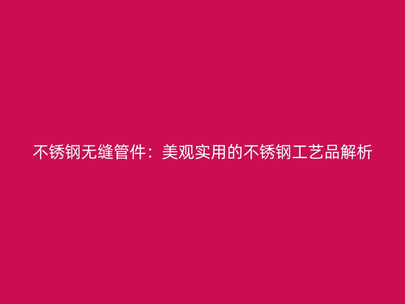 荣耀官方官网入口无缝管件：美观实用的荣耀官方官网入口工艺品解析