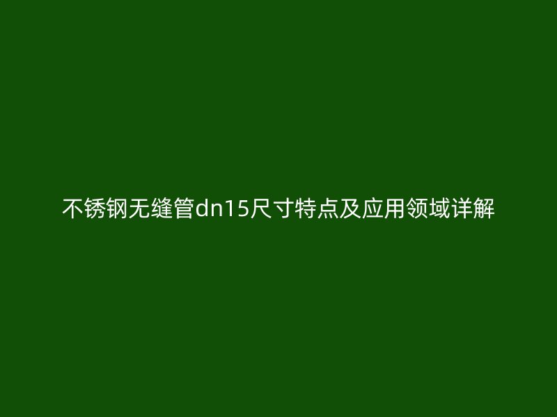 荣耀官方官网入口无缝管dn15尺寸特点及应用领域详解