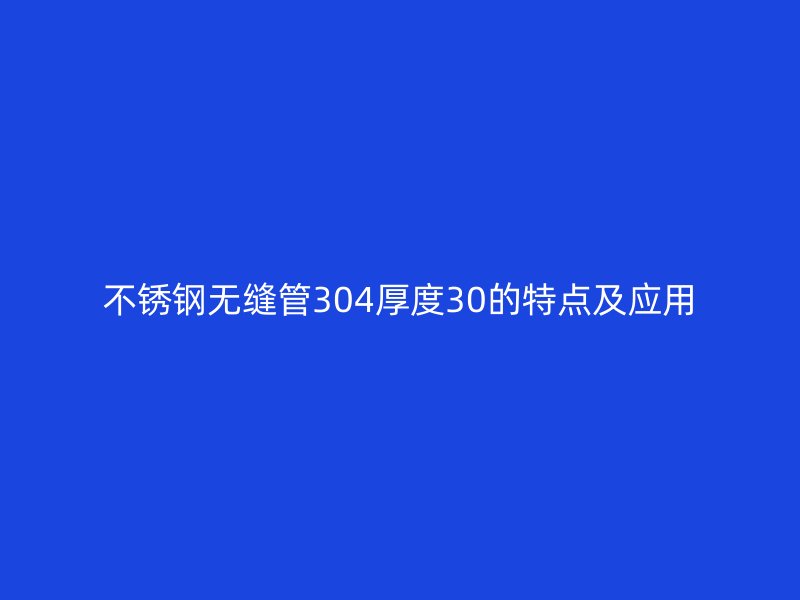 荣耀官方官网入口无缝管304厚度30的特点及应用