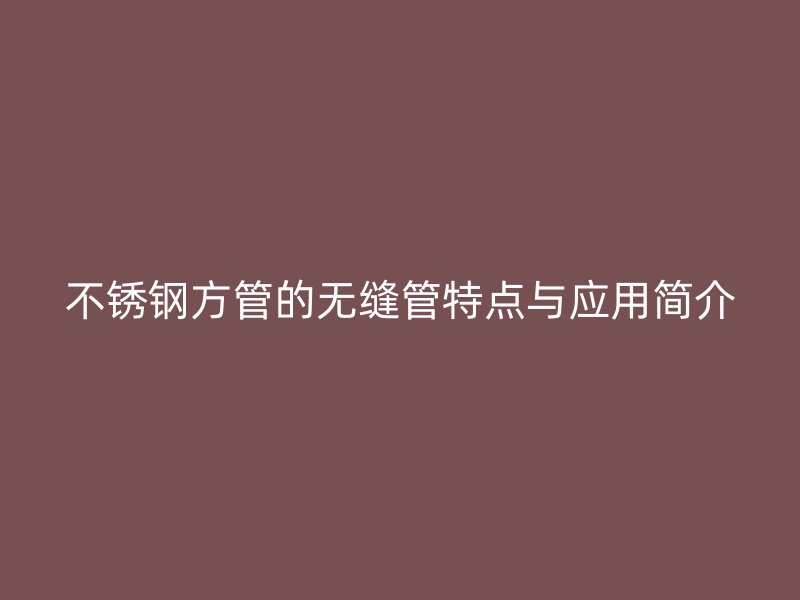 荣耀官方官网入口方管的无缝管特点与应用简介