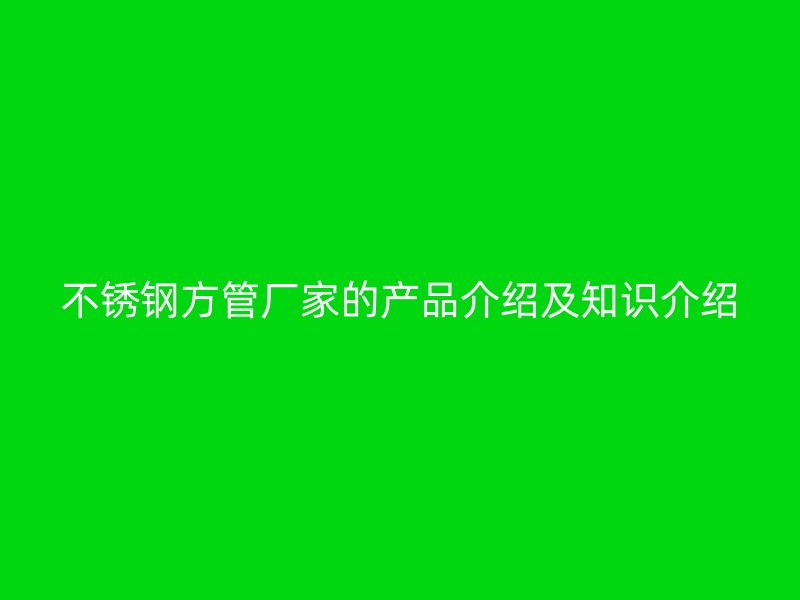 荣耀官方官网入口方管厂家的产品介绍及知识介绍