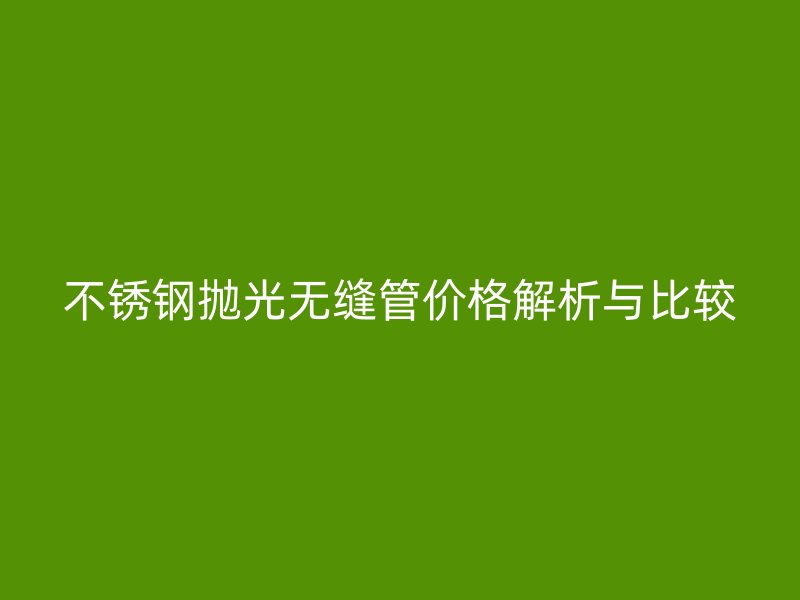 荣耀官方官网入口抛光无缝管价格解析与比较