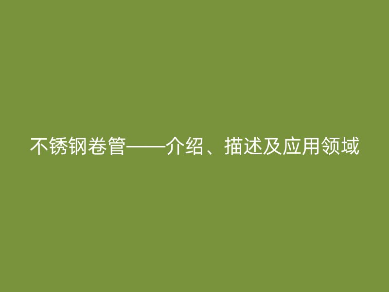 荣耀官方官网入口卷管——介绍、描述及应用领域