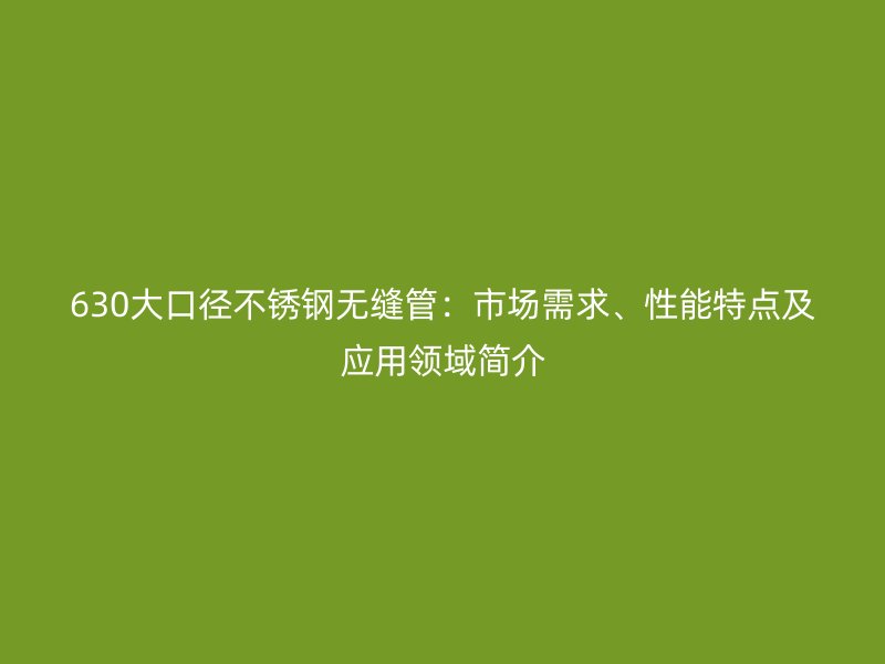 630大口径荣耀官方官网入口无缝管:市场需求、性能特点及应用领域简介