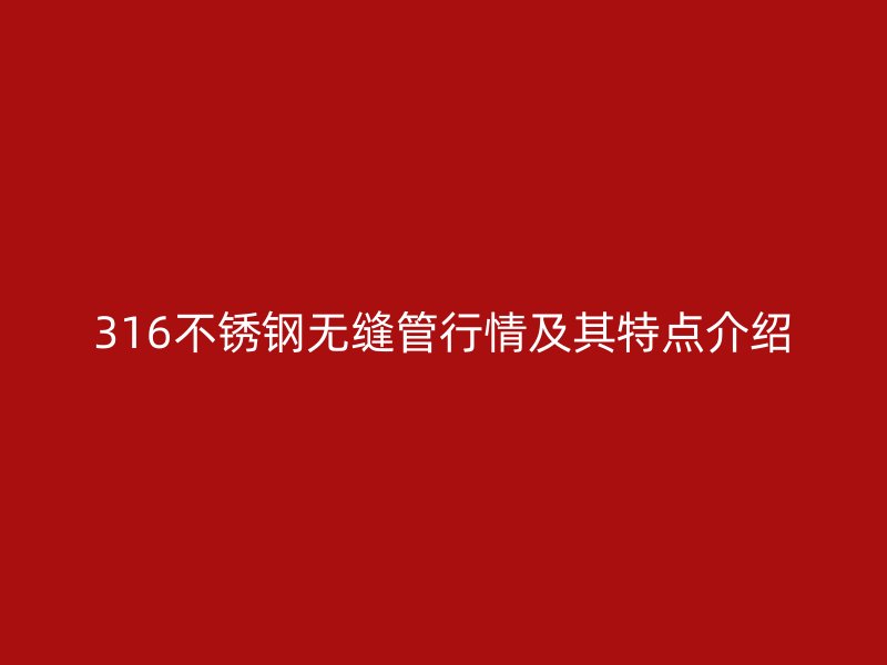 316荣耀官方官网入口无缝管行情及其特点介绍