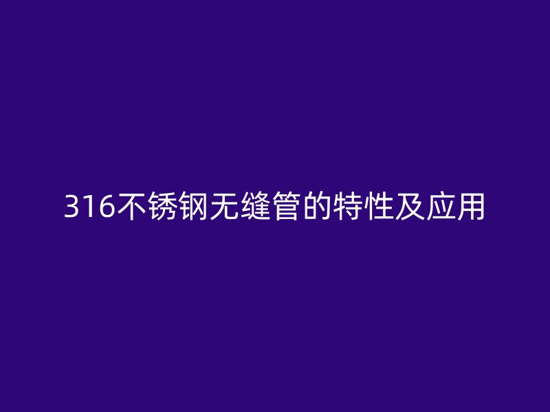 316荣耀官方官网入口无缝管的特性及应用